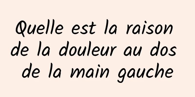 Quelle est la raison de la douleur au dos de la main gauche