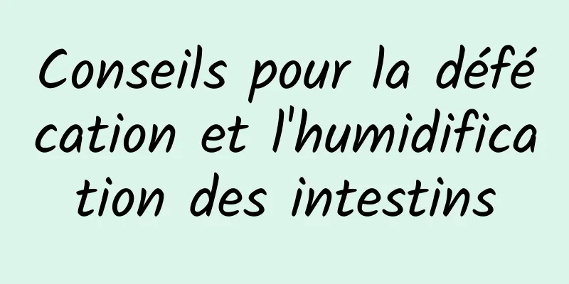 Conseils pour la défécation et l'humidification des intestins