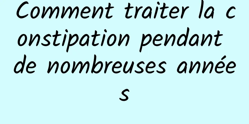 Comment traiter la constipation pendant de nombreuses années