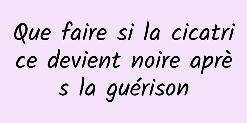 Que faire si la cicatrice devient noire après la guérison