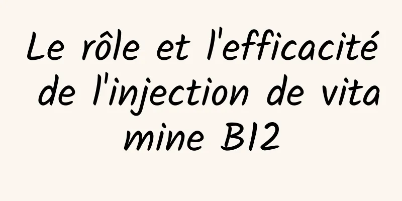 Le rôle et l'efficacité de l'injection de vitamine B12