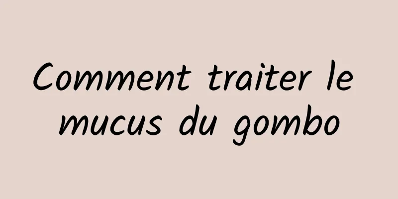 Comment traiter le mucus du gombo