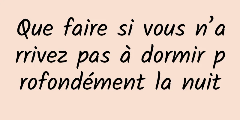 Que faire si vous n’arrivez pas à dormir profondément la nuit