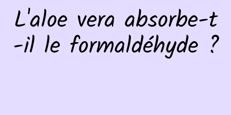 L'aloe vera absorbe-t-il le formaldéhyde ? 