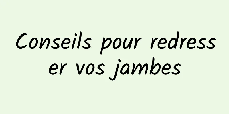 Conseils pour redresser vos jambes