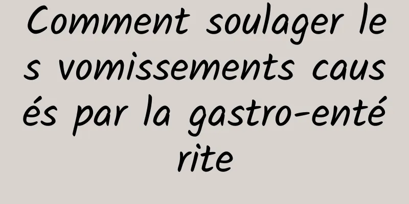 Comment soulager les vomissements causés par la gastro-entérite