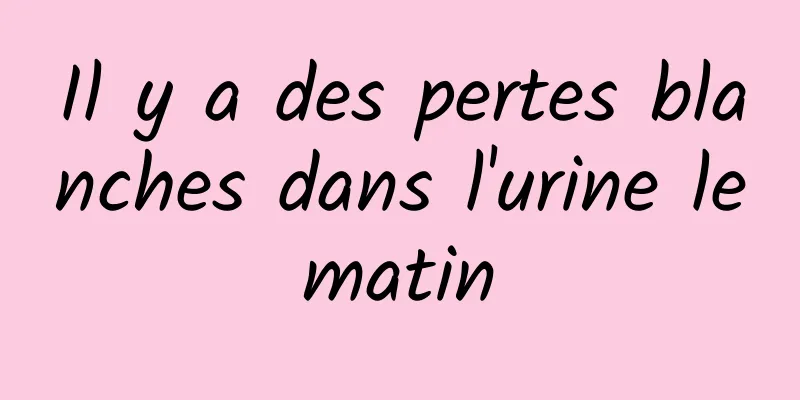 Il y a des pertes blanches dans l'urine le matin 