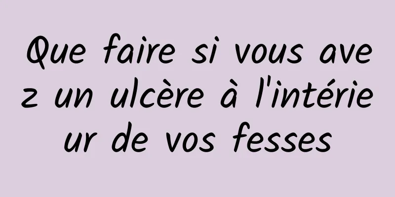 Que faire si vous avez un ulcère à l'intérieur de vos fesses