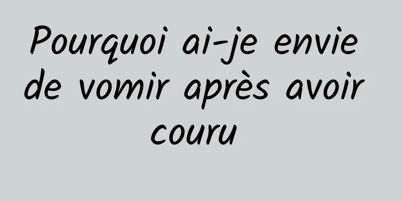 Pourquoi ai-je envie de vomir après avoir couru 