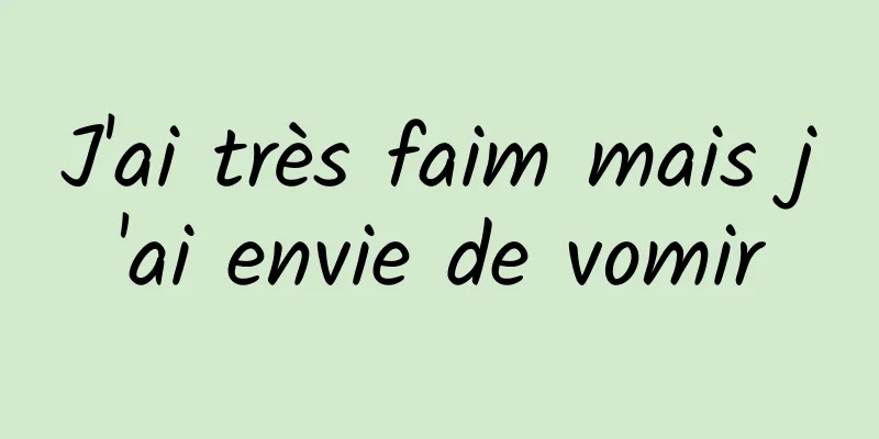 J'ai très faim mais j'ai envie de vomir