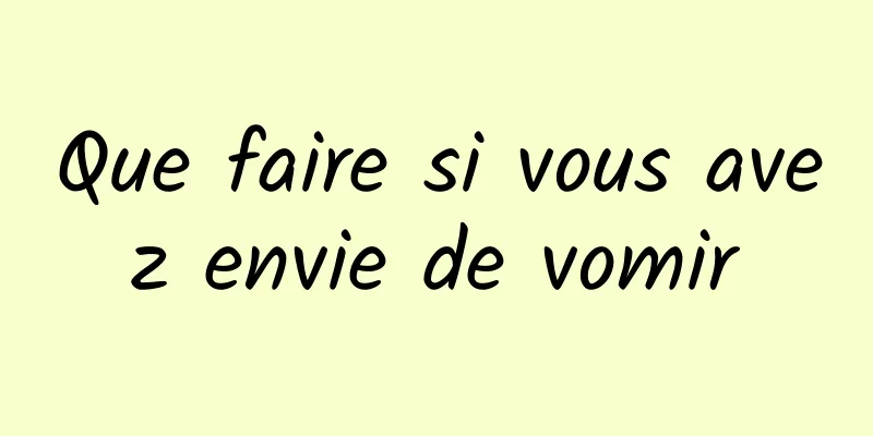 Que faire si vous avez envie de vomir