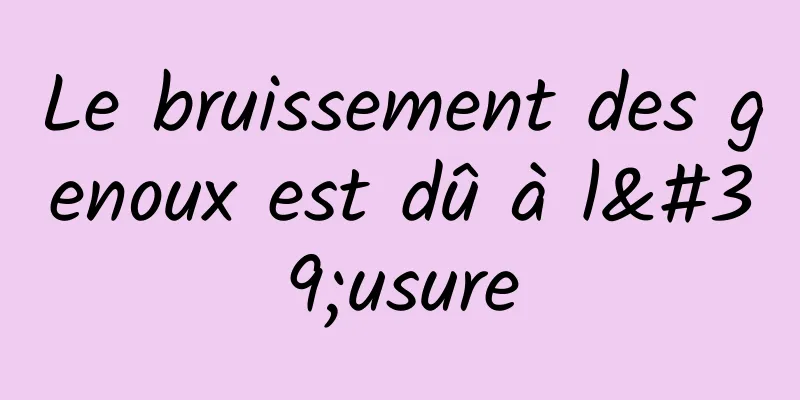 Le bruissement des genoux est dû à l'usure