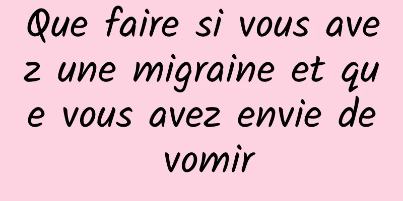 Que faire si vous avez une migraine et que vous avez envie de vomir