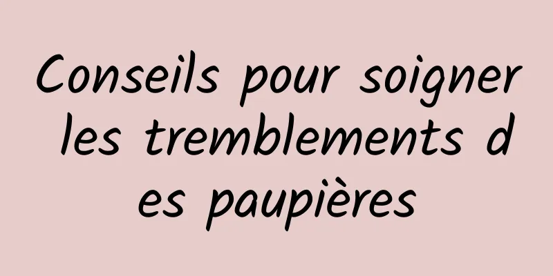 Conseils pour soigner les tremblements des paupières