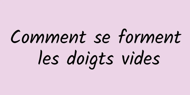 Comment se forment les doigts vides