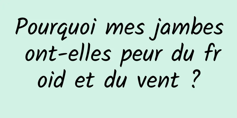 Pourquoi mes jambes ont-elles peur du froid et du vent ?