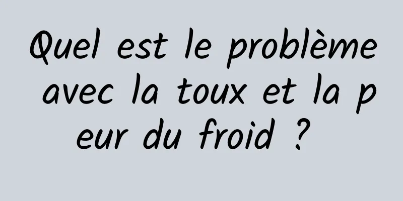 Quel est le problème avec la toux et la peur du froid ? 