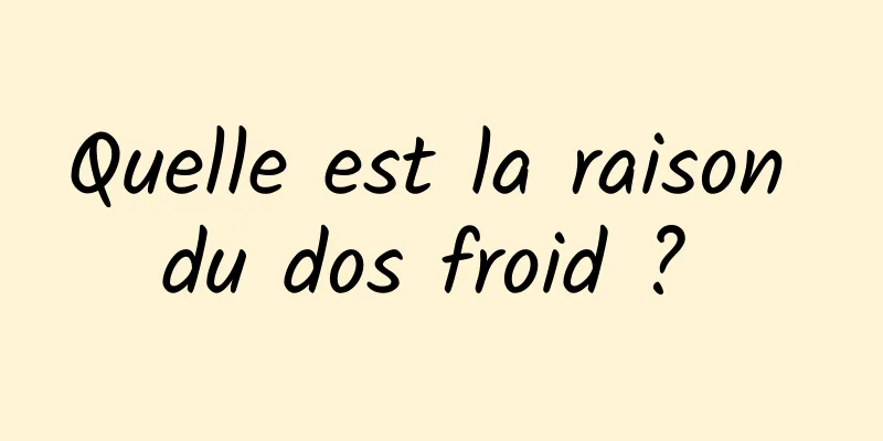 Quelle est la raison du dos froid ? 