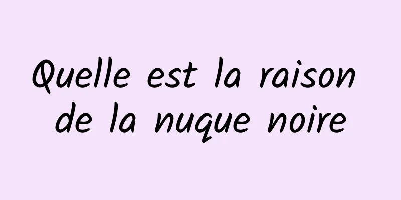 Quelle est la raison de la nuque noire