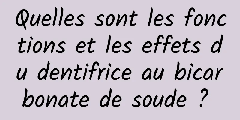 Quelles sont les fonctions et les effets du dentifrice au bicarbonate de soude ? 