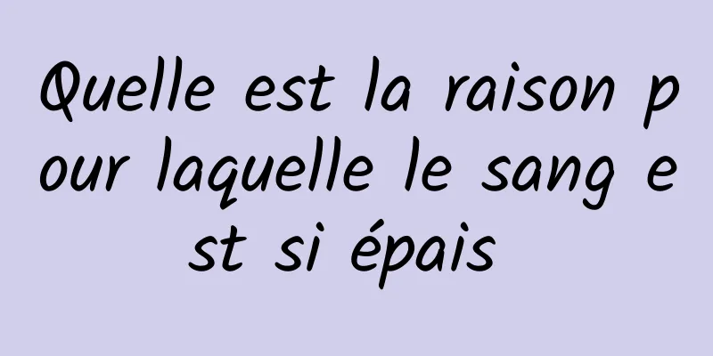 Quelle est la raison pour laquelle le sang est si épais 