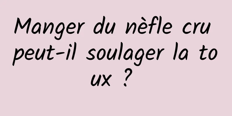 Manger du nèfle cru peut-il soulager la toux ? 