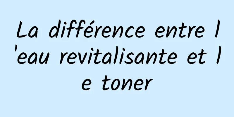 La différence entre l'eau revitalisante et le toner