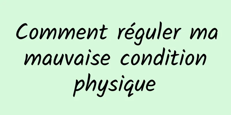 Comment réguler ma mauvaise condition physique