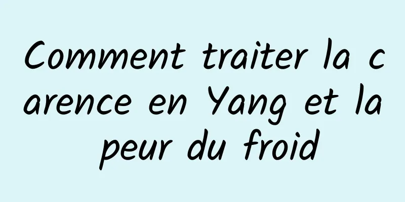 Comment traiter la carence en Yang et la peur du froid