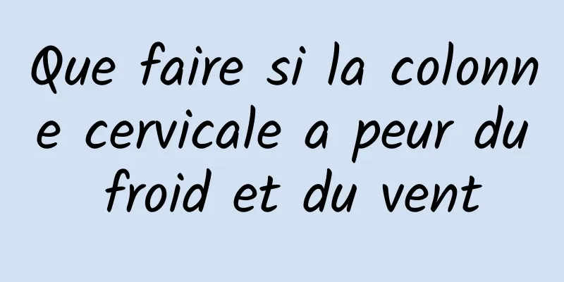 Que faire si la colonne cervicale a peur du froid et du vent