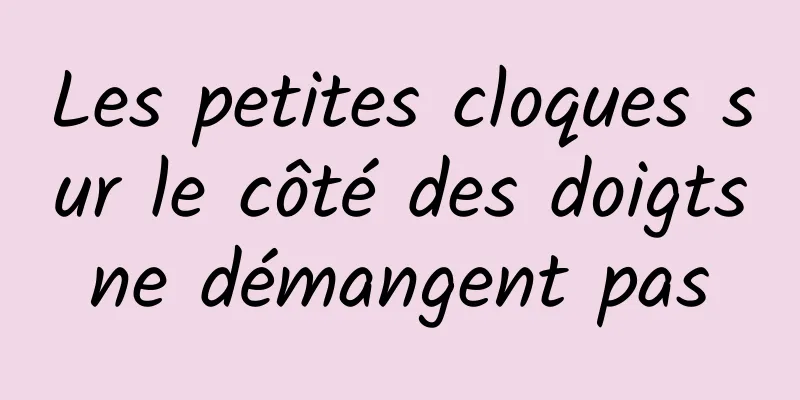 Les petites cloques sur le côté des doigts ne démangent pas 