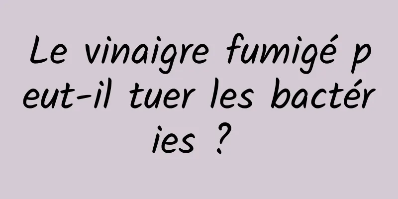 Le vinaigre fumigé peut-il tuer les bactéries ? 