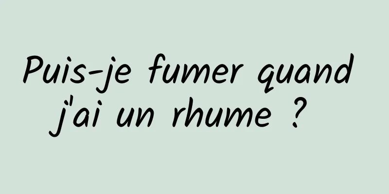 Puis-je fumer quand j'ai un rhume ? 