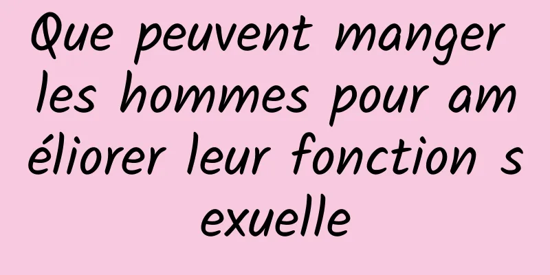 Que peuvent manger les hommes pour améliorer leur fonction sexuelle