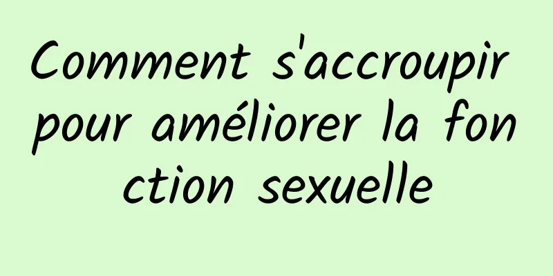 Comment s'accroupir pour améliorer la fonction sexuelle