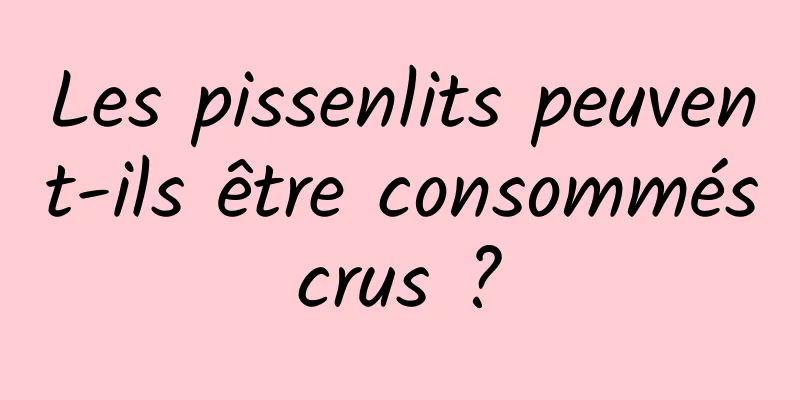 Les pissenlits peuvent-ils être consommés crus ? 