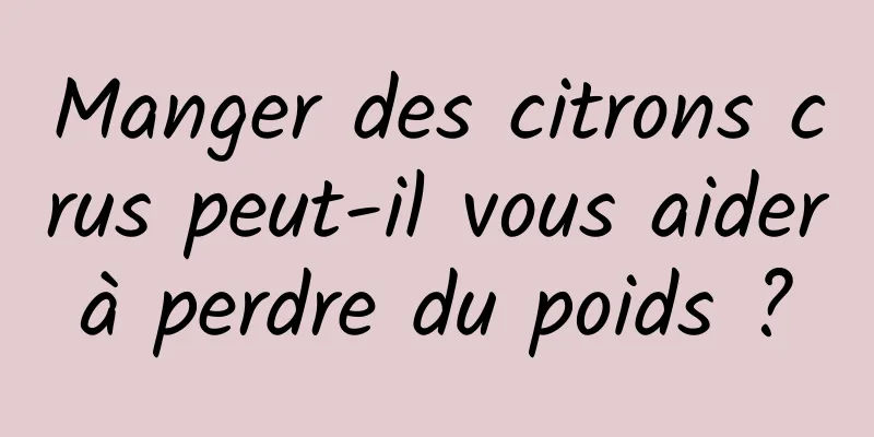 Manger des citrons crus peut-il vous aider à perdre du poids ? 