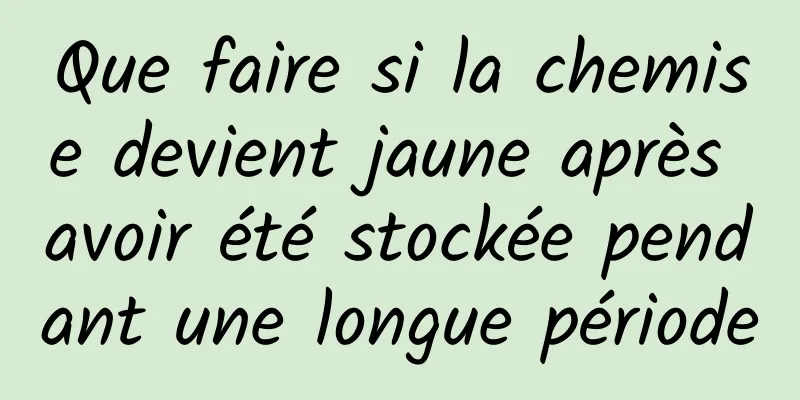 Que faire si la chemise devient jaune après avoir été stockée pendant une longue période