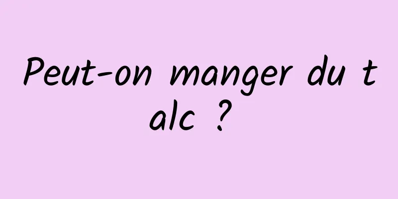 Peut-on manger du talc ? 