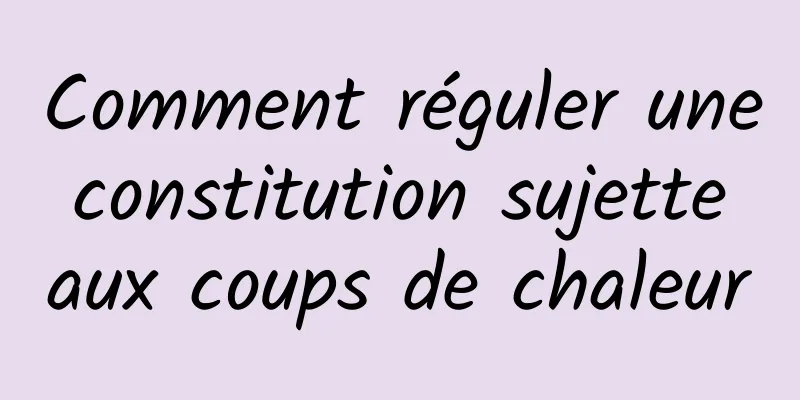 Comment réguler une constitution sujette aux coups de chaleur