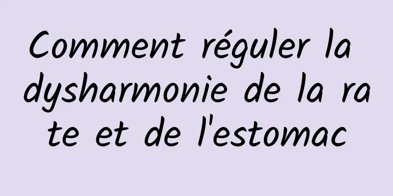 Comment réguler la dysharmonie de la rate et de l'estomac