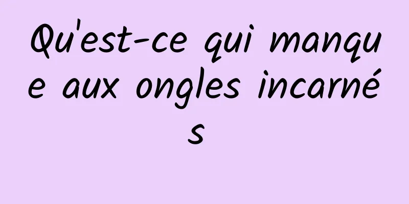 Qu'est-ce qui manque aux ongles incarnés 