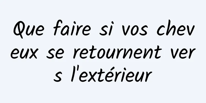 Que faire si vos cheveux se retournent vers l'extérieur