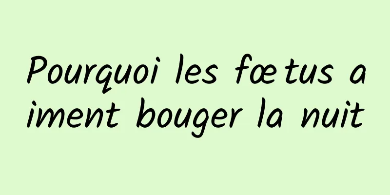 Pourquoi les fœtus aiment bouger la nuit