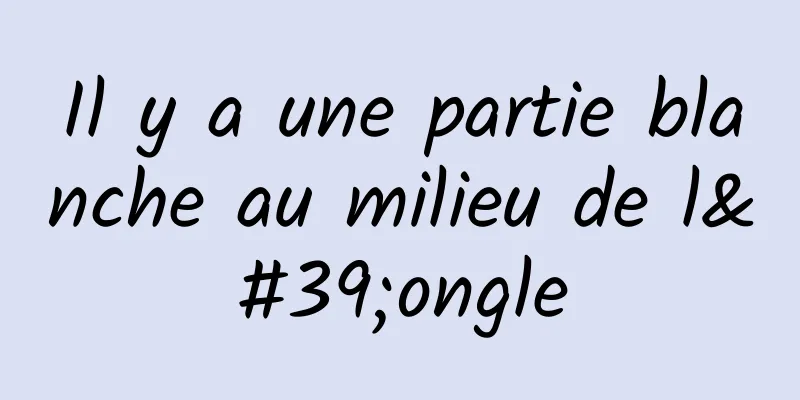 Il y a une partie blanche au milieu de l'ongle