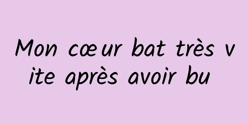 Mon cœur bat très vite après avoir bu 