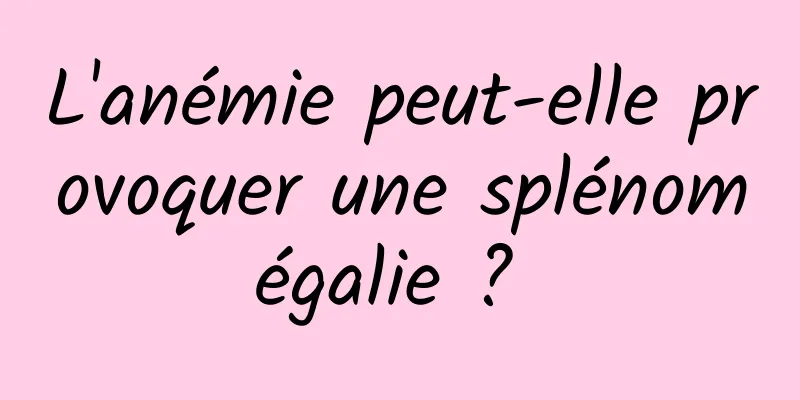 L'anémie peut-elle provoquer une splénomégalie ? 