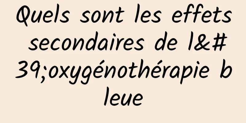 Quels sont les effets secondaires de l'oxygénothérapie bleue