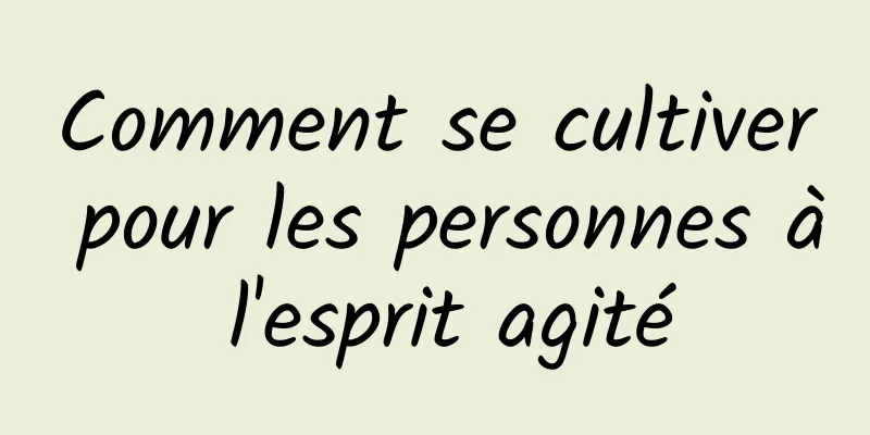 Comment se cultiver pour les personnes à l'esprit agité