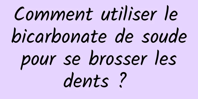 Comment utiliser le bicarbonate de soude pour se brosser les dents ? 